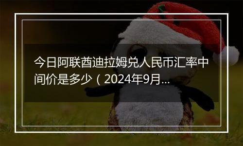 今日阿联酋迪拉姆兑人民币汇率中间价是多少（2024年9月25日）