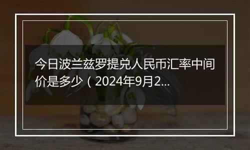 今日波兰兹罗提兑人民币汇率中间价是多少（2024年9月25日）