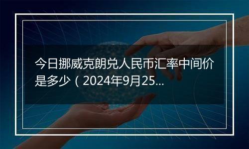 今日挪威克朗兑人民币汇率中间价是多少（2024年9月25日）