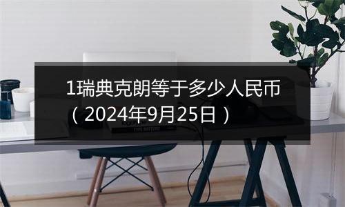 1瑞典克朗等于多少人民币（2024年9月25日）