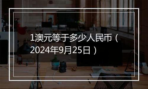 1澳元等于多少人民币（2024年9月25日）