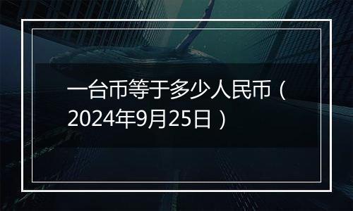 一台币等于多少人民币（2024年9月25日）