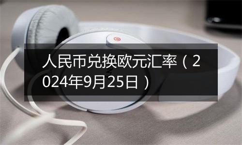 人民币兑换欧元汇率（2024年9月25日）