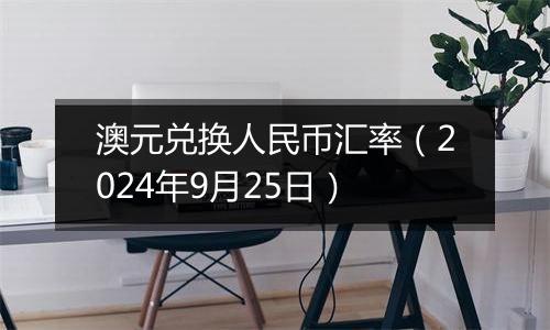 澳元兑换人民币汇率（2024年9月25日）