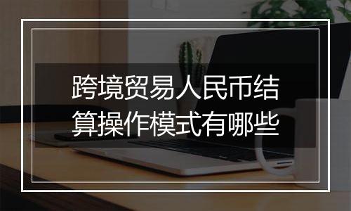 跨境贸易人民币结算操作模式有哪些