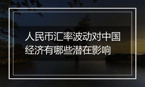 人民币汇率波动对中国经济有哪些潜在影响