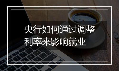 央行如何通过调整利率来影响就业