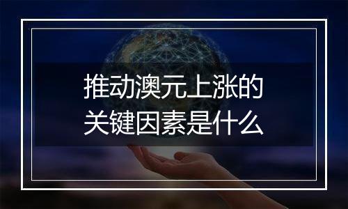 推动澳元上涨的关键因素是什么