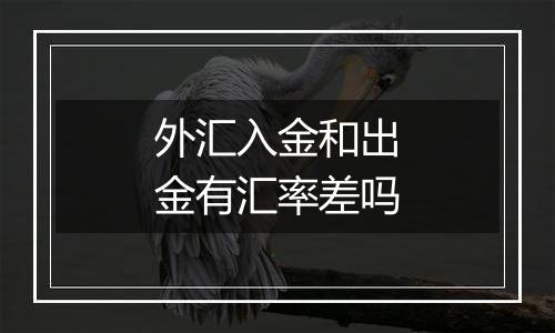 外汇入金和出金有汇率差吗