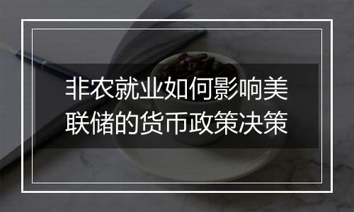 非农就业如何影响美联储的货币政策决策