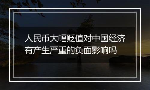 人民币大幅贬值对中国经济有产生严重的负面影响吗