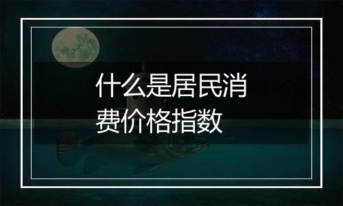 什么是居民消费价格指数