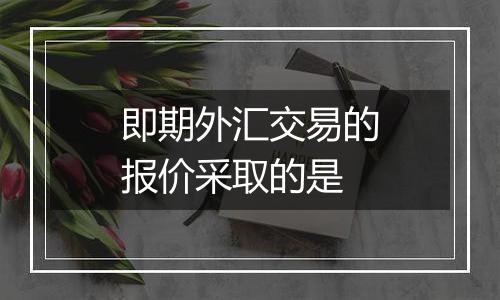 即期外汇交易的报价采取的是