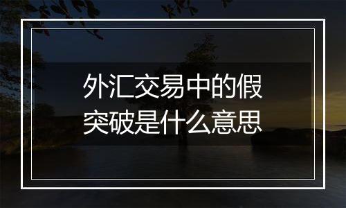 外汇交易中的假突破是什么意思