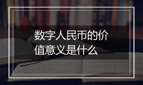 数字人民币的价值意义是什么