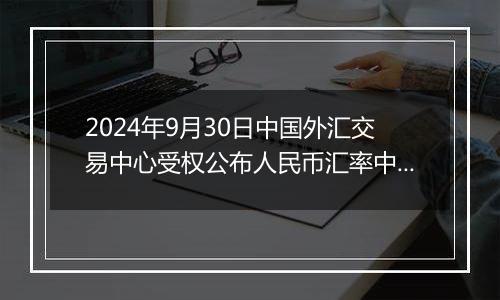 2024年9月30日中国外汇交易中心受权公布人民币汇率中间价公告