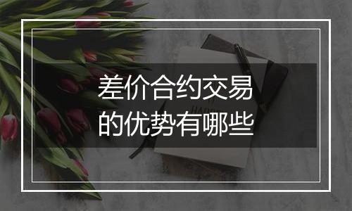 差价合约交易的优势有哪些