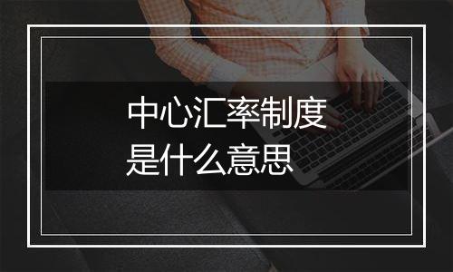 中心汇率制度是什么意思