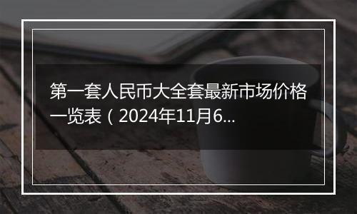 第一套人民币大全套最新市场价格一览表（2024年11月6日）