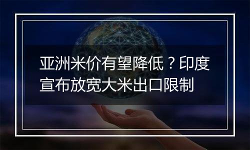 亚洲米价有望降低？印度宣布放宽大米出口限制