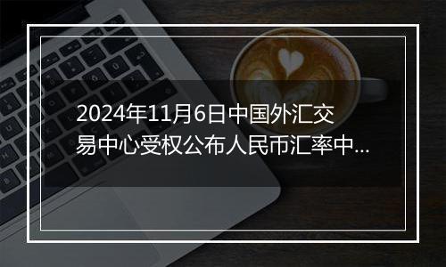 2024年11月6日中国外汇交易中心受权公布人民币汇率中间价公告