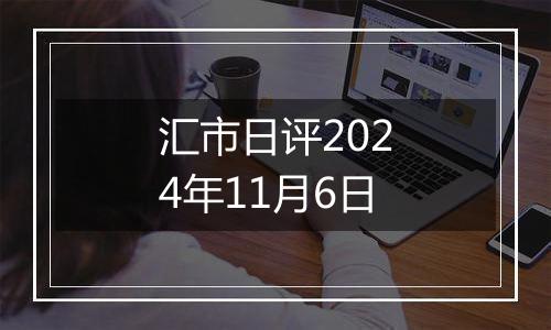 汇市日评2024年11月6日