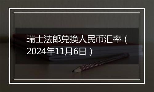 瑞士法郎兑换人民币汇率（2024年11月6日）