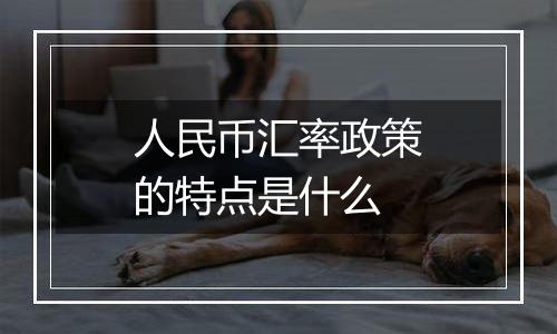 人民币汇率政策的特点是什么