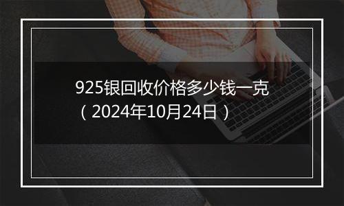 925银回收价格多少钱一克（2024年10月24日）