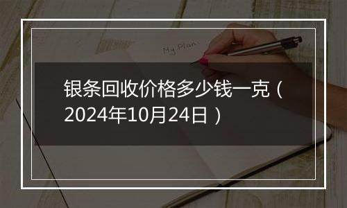 银条回收价格多少钱一克（2024年10月24日）