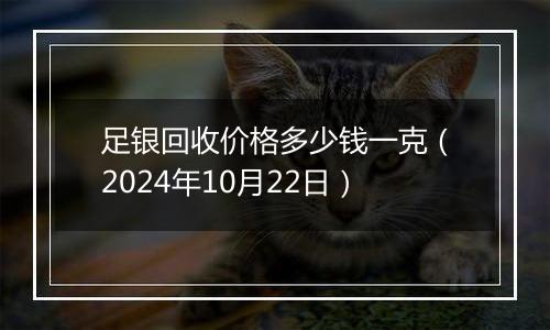 足银回收价格多少钱一克（2024年10月22日）