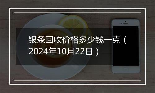 银条回收价格多少钱一克（2024年10月22日）