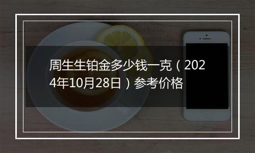 周生生铂金多少钱一克（2024年10月28日）参考价格