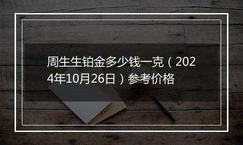 周生生铂金多少钱一克（2024年10月26日）参考价格