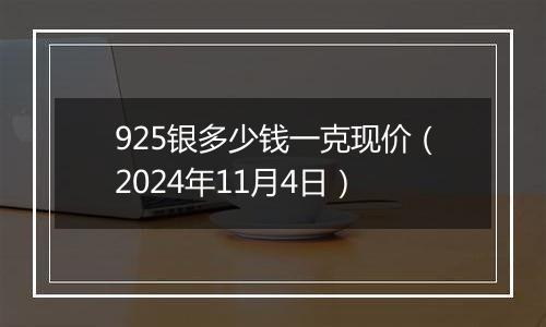 925银多少钱一克现价（2024年11月4日）