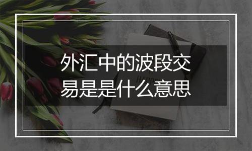 外汇中的波段交易是是什么意思