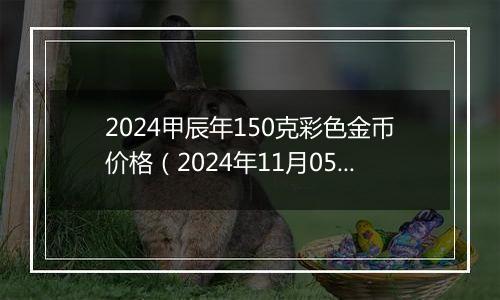 2024甲辰年150克彩色金币价格（2024年11月05日）