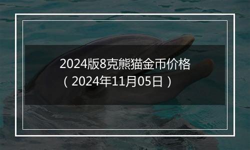 2024版8克熊猫金币价格（2024年11月05日）