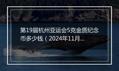 第19届杭州亚运会5克金质纪念币多少钱（2024年11月05日）