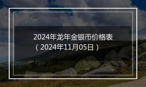 2024年龙年金银币价格表（2024年11月05日）