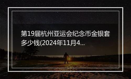 第19届杭州亚运会纪念币金银套多少钱(2024年11月4日)