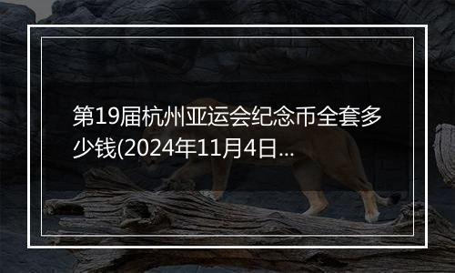 第19届杭州亚运会纪念币全套多少钱(2024年11月4日)