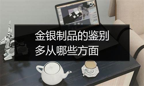 金银制品的鉴别多从哪些方面