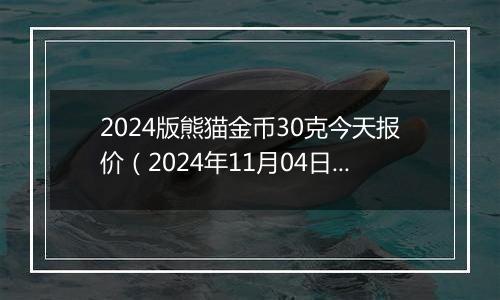 2024版熊猫金币30克今天报价（2024年11月04日）