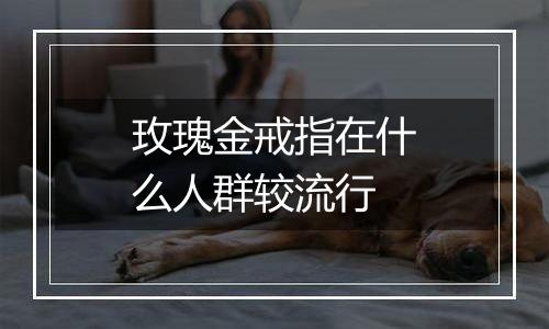 玫瑰金戒指在什么人群较流行