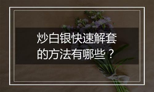 炒白银快速解套的方法有哪些？