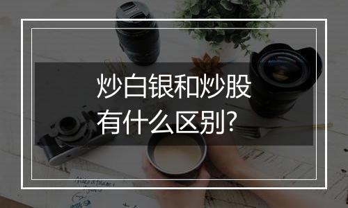 炒白银和炒股有什么区别?