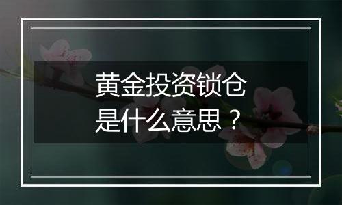 黄金投资锁仓是什么意思？