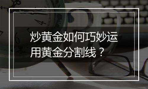 炒黄金如何巧妙运用黄金分割线？