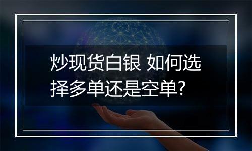 炒现货白银 如何选择多单还是空单?